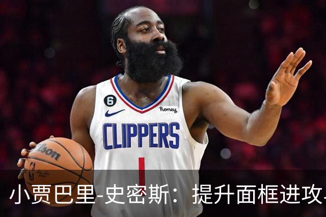 小贾巴里-史密斯：提升面框进攻与中投的关键时刻