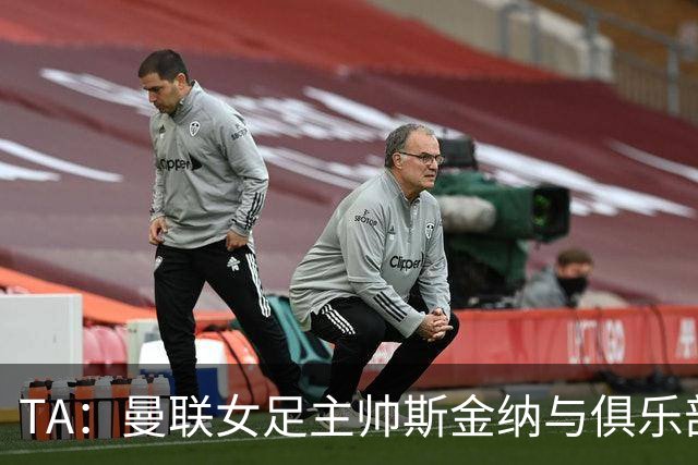 TA：曼联女足主帅斯金纳与俱乐部解约，原本合同2027年到期